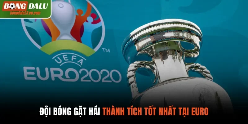 Đội bóng gặt hái thành tích tốt nhất tại Euro 
