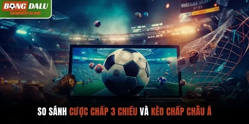 So sánh cược chấp 3 chiều và kèo chấp châu Á