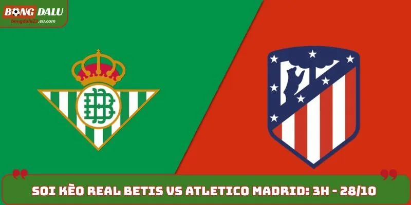 Soi kèo Real Betis vs Atletico Madrid: 3h00 - 28/10 - La Liga