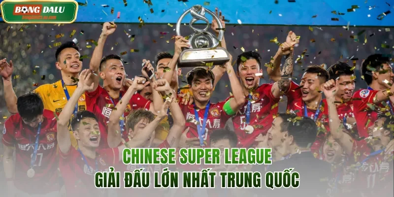 Giải đấu Chinese Super League lớn nhất xứ Trung