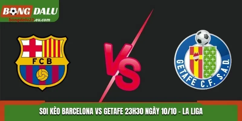 Soi Kèo Barcelona Vs Getafe Lúc 23h30 Ngày 10/10 - La Liga 2026/27